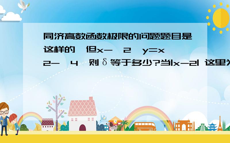 同济高数函数极限的问题题目是这样的,但x->2,y=x^2->4,则δ等于多少?当|x-2| 这里为什么且要取δ=min{1，δ/5}呢？为什么取最小，以及那里的值？