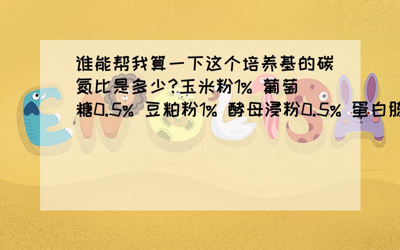 谁能帮我算一下这个培养基的碳氮比是多少?玉米粉1% 葡萄糖0.5% 豆粕粉1% 酵母浸粉0.5% 蛋白胨1% 硫酸锰0.05% 碳酸钙0.3%我主要是想学一下计算方法,