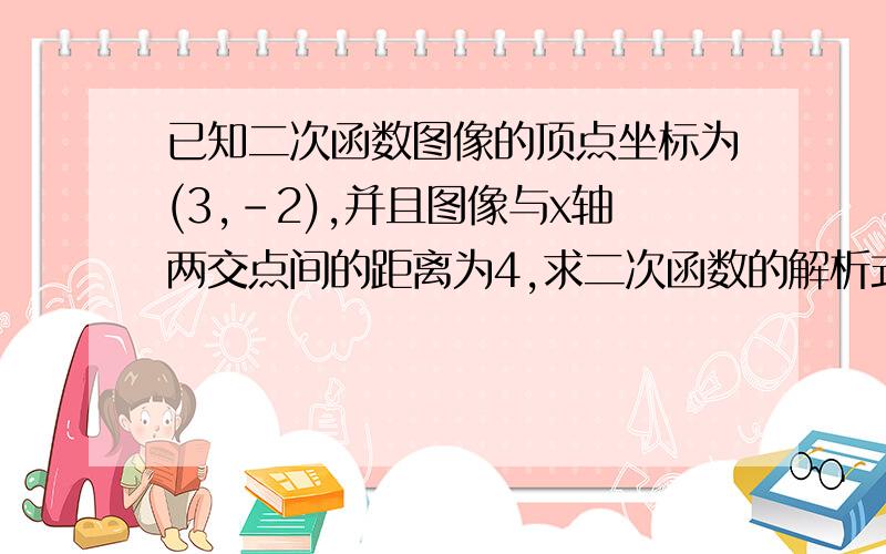 已知二次函数图像的顶点坐标为(3,-2),并且图像与x轴两交点间的距离为4,求二次函数的解析式.这个应该用哪个式子?