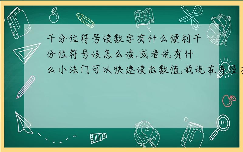 千分位符号读数字有什么便利千分位符号该怎么读,或者说有什么小法门可以快速读出数值,我现在并没有觉得千分位符号有什么便利,虽然自己记了下,还是没有掌握