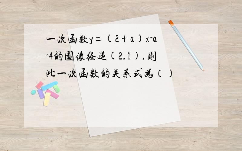 一次函数y=(2+a)x-a-4的图像经过(2,1),则此一次函数的关系式为（）