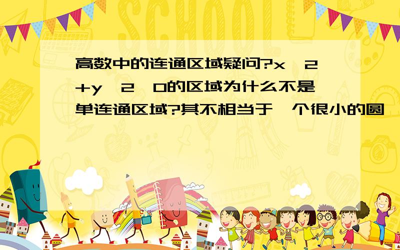 高数中的连通区域疑问?x^2+y^2>0的区域为什么不是单连通区域?其不相当于一个很小的圆,把外边的所有区域包围起来了吗?