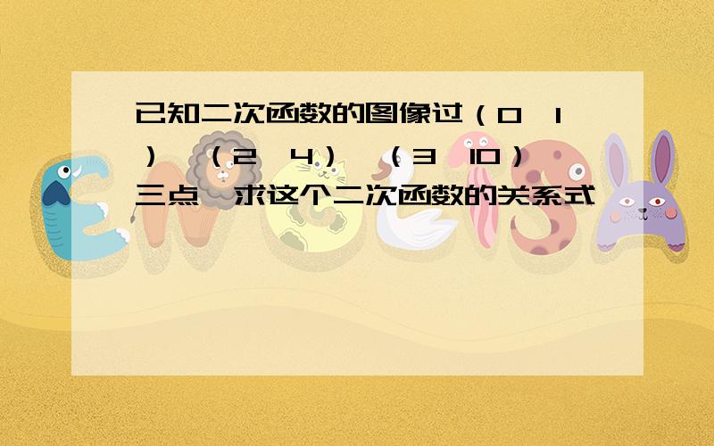 已知二次函数的图像过（0,1）、（2,4）、（3,10）三点,求这个二次函数的关系式