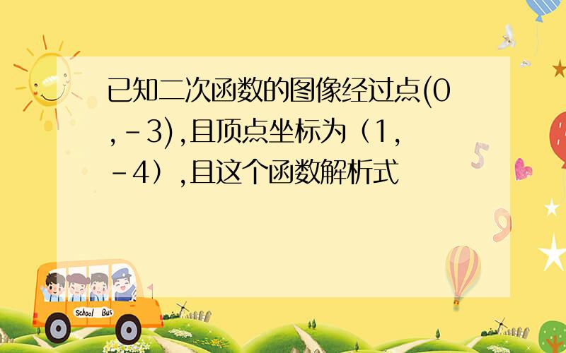 已知二次函数的图像经过点(0,-3),且顶点坐标为（1,-4）,且这个函数解析式