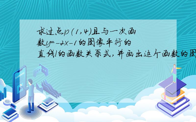 求过点p(1,4)且与一次函数y=-2x-1的图像平行的直线l的函数关系式,并画出这个函数的图像（1)当x（  ）时，y＞0；当x（ ）时，y=0；当x（ ）时，y＜0你能否不解方程，求-2x+6=0的解？（2）求直线l