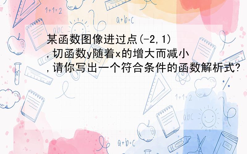 某函数图像进过点(-2,1),切函数y随着x的增大而减小,请你写出一个符合条件的函数解析式?