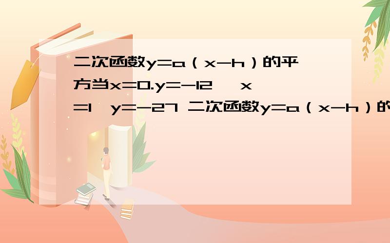 二次函数y=a（x-h）的平方当x=0.y=-12 ,x=1,y=-27 二次函数y=a（x-h）的平方当x=0.y=-12 ,x=1,y=-27