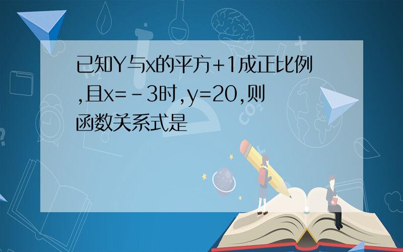 已知Y与x的平方+1成正比例,且x=-3时,y=20,则函数关系式是