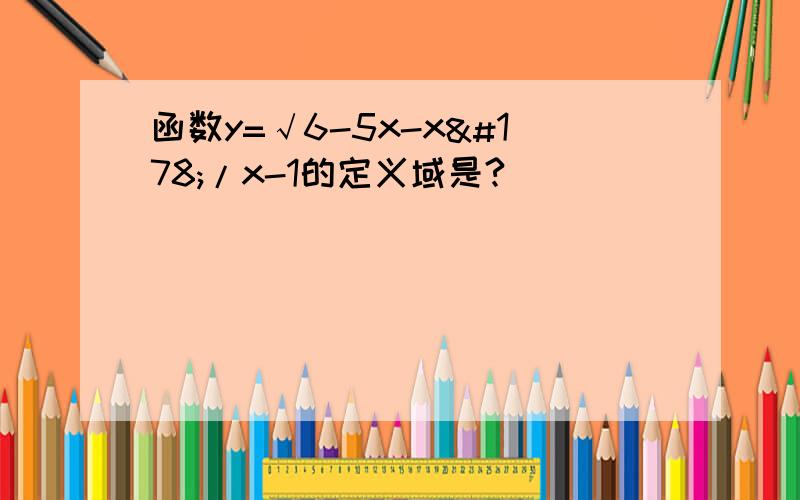 函数y=√6-5x-x²/x-1的定义域是?