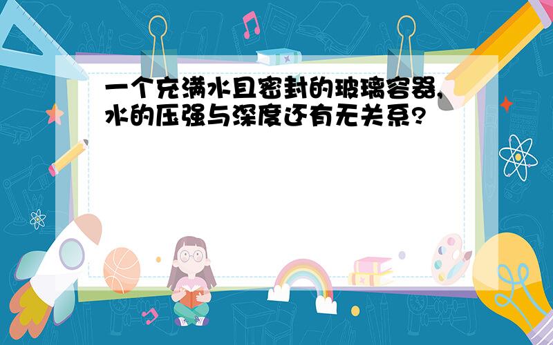 一个充满水且密封的玻璃容器,水的压强与深度还有无关系?