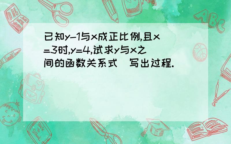 已知y-1与x成正比例,且x=3时,y=4,试求y与x之间的函数关系式（写出过程.）