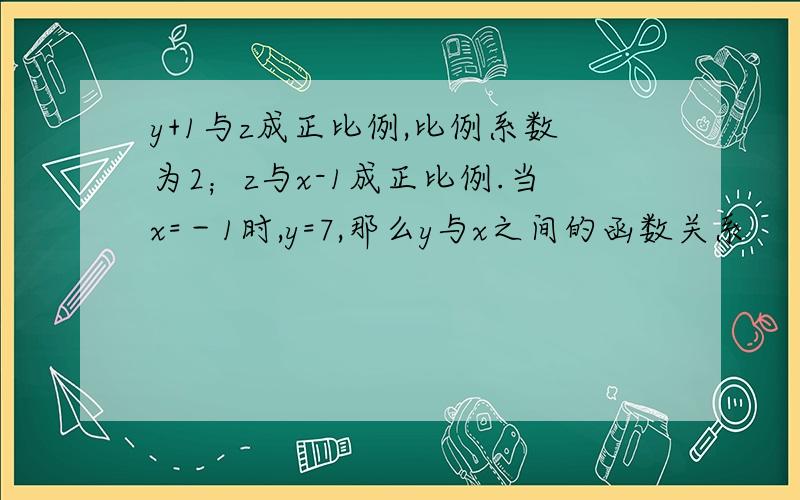 y+1与z成正比例,比例系数为2；z与x-1成正比例.当x=－1时,y=7,那么y与x之间的函数关系