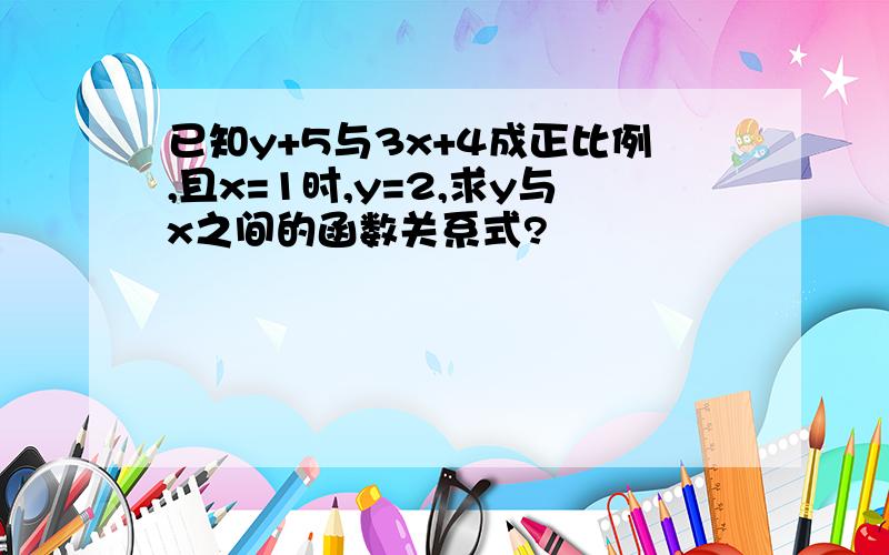 已知y+5与3x+4成正比例,且x=1时,y=2,求y与x之间的函数关系式?