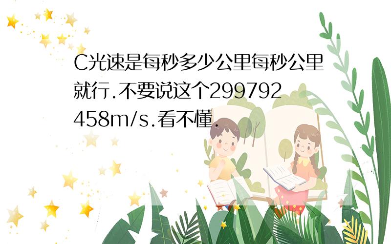 C光速是每秒多少公里每秒公里就行.不要说这个299792458m/s.看不懂.