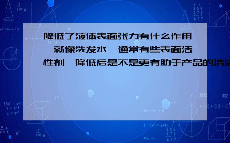 降低了液体表面张力有什么作用,就像洗发水,通常有些表面活性剂,降低后是不是更有助于产品的清洁