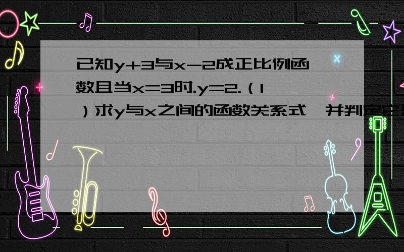 已知y+3与x-2成正比例函数且当x=3时.y=2.（1）求y与x之间的函数关系式,并判定它是正比例函数吗?（2）当x=2时.求y的值