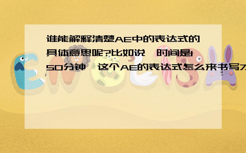 谁能解释清楚AE中的表达式的具体意思呢?比如说,时间是150分钟,这个AE的表达式怎么来书写才是正确的呢?