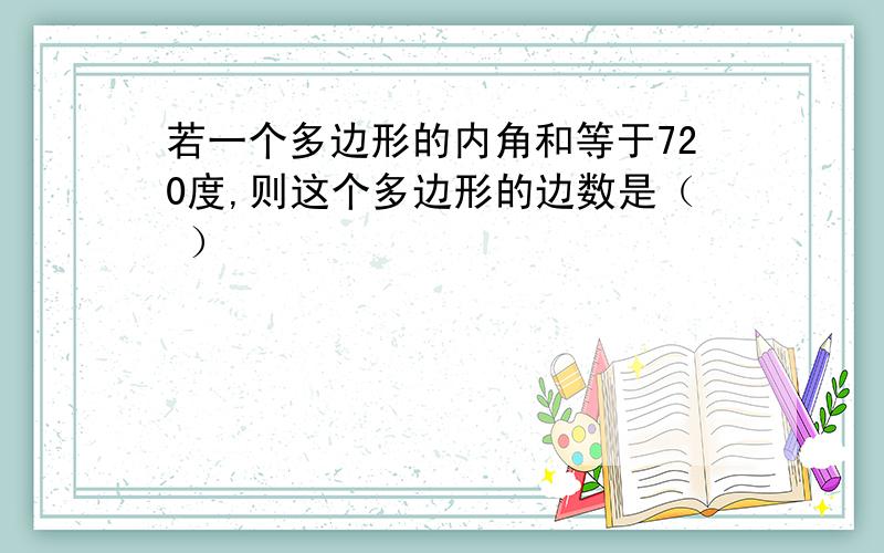 若一个多边形的内角和等于720度,则这个多边形的边数是（ ）