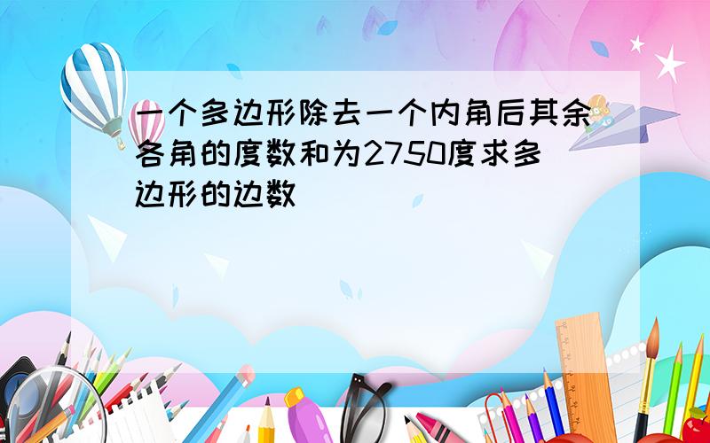 一个多边形除去一个内角后其余各角的度数和为2750度求多边形的边数