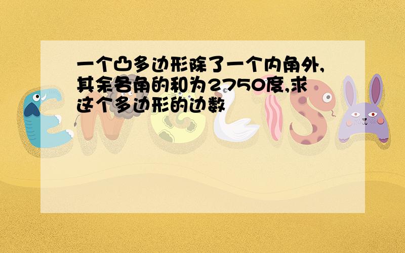 一个凸多边形除了一个内角外,其余各角的和为2750度,求这个多边形的边数