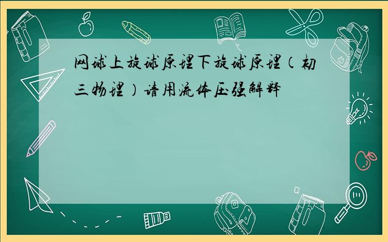 网球上旋球原理下旋球原理（初三物理）请用流体压强解释