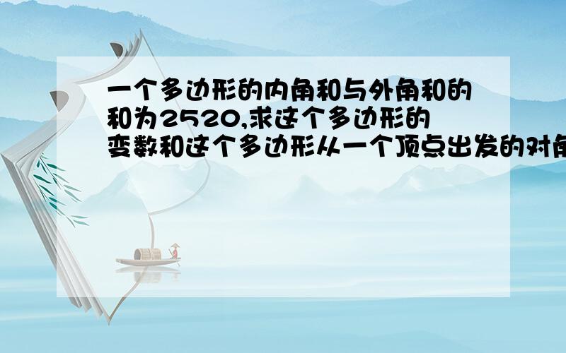 一个多边形的内角和与外角和的和为2520,求这个多边形的变数和这个多边形从一个顶点出发的对角线条数