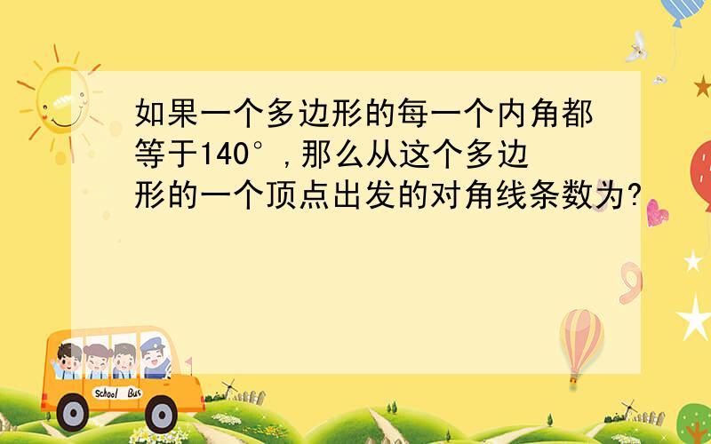 如果一个多边形的每一个内角都等于140°,那么从这个多边形的一个顶点出发的对角线条数为?