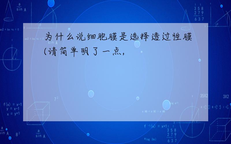 为什么说细胞膜是选择透过性膜(请简单明了一点,