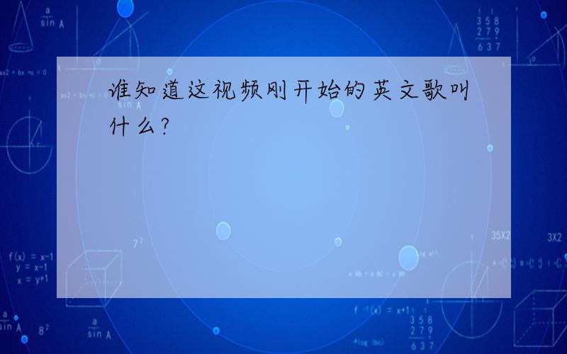 谁知道这视频刚开始的英文歌叫什么?