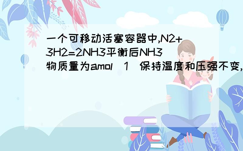 一个可移动活塞容器中,N2+3H2=2NH3平衡后NH3物质量为amol（1）保持温度和压强不变,向可移动活塞中通入少量H2,再次平衡后,NH3的物质量为bmol,则a和b大小比较是（2）若通入少量N2,则a和b大小比较