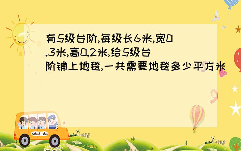 有5级台阶,每级长6米,宽0.3米,高0.2米,给5级台阶铺上地毯,一共需要地毯多少平方米