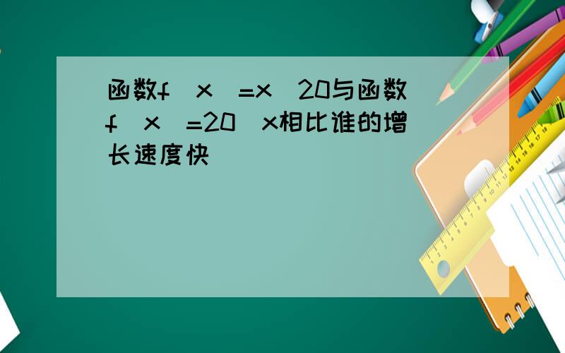 函数f(x)=x^20与函数f(x)=20^x相比谁的增长速度快