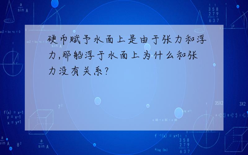 硬币赋予水面上是由于张力和浮力,那船浮于水面上为什么和张力没有关系?