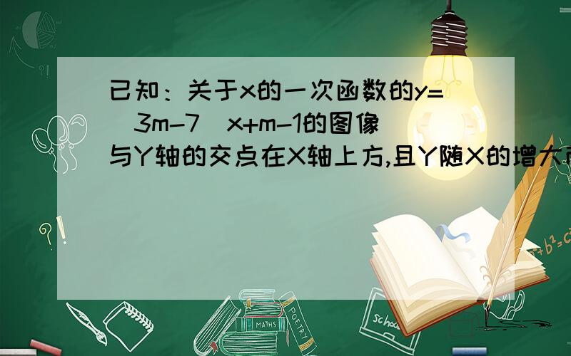 已知：关于x的一次函数的y=(3m-7)x+m-1的图像与Y轴的交点在X轴上方,且Y随X的增大而减小,求M