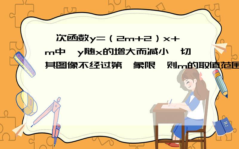 一次函数y=（2m+2）x+m中,y随x的增大而减小,切其图像不经过第一象限,则m的取值范围是