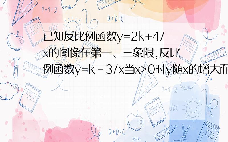 已知反比例函数y=2k+4/x的图像在第一、三象限,反比例函数y=k-3/x当x>0时y随x的增大而增大,求k的取值范围