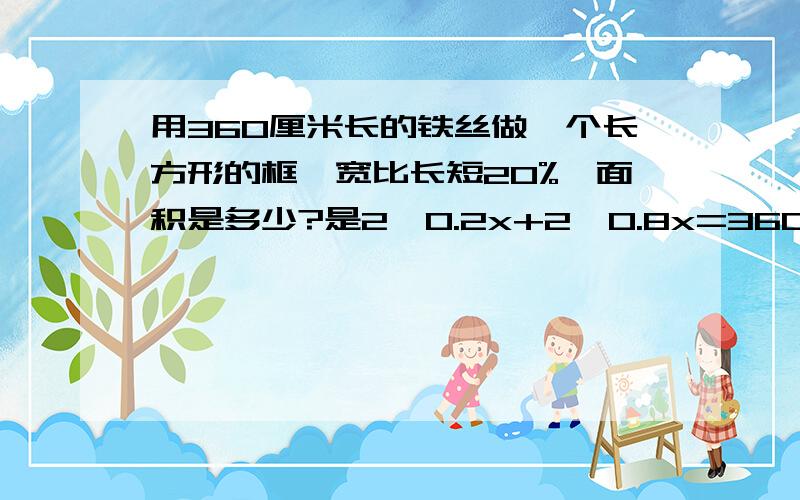 用360厘米长的铁丝做一个长方形的框,宽比长短20%,面积是多少?是2×0.2x+2×0.8x=360吗?