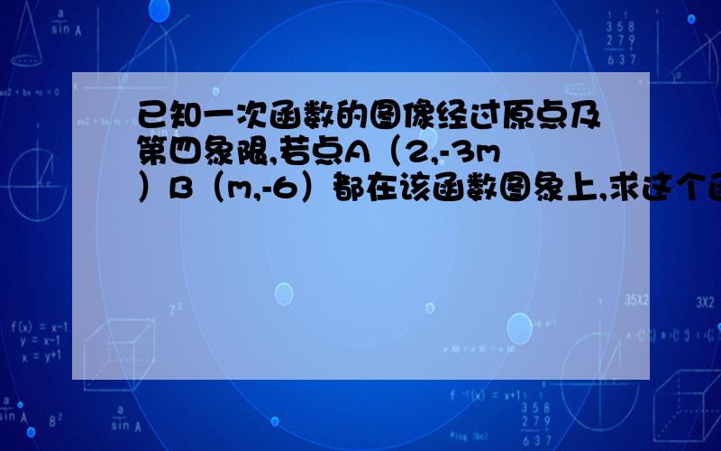 已知一次函数的图像经过原点及第四象限,若点A（2,-3m）B（m,-6）都在该函数图象上,求这个函数的解析式