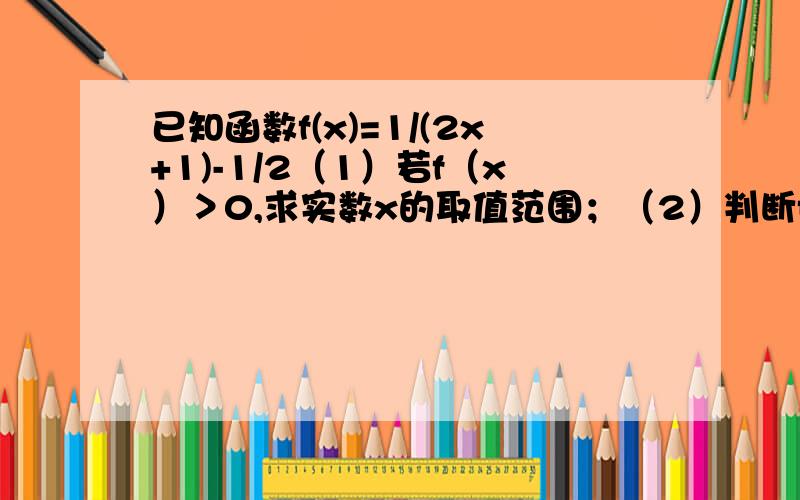 已知函数f(x)=1/(2x+1)-1/2（1）若f（x）＞0,求实数x的取值范围；（2）判断f（x）的奇偶性 并说明理由已知函数f(x)=1/(2x+1)-1/2 （1）若f（x）＞0,求实数x的取值范围；（2）判断f（x）的奇偶性 并说