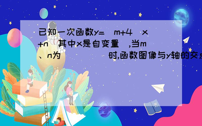 已知一次函数y=(m+4)x+n(其中x是自变量）,当m、n为_____时,函数图像与y轴的交点在x轴下方如题、