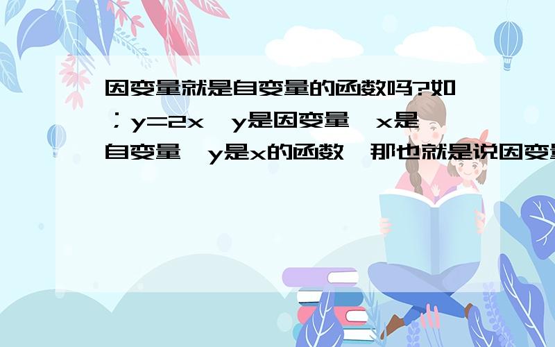 因变量就是自变量的函数吗?如；y=2x,y是因变量,x是自变量,y是x的函数,那也就是说因变量就是自变量的函数,