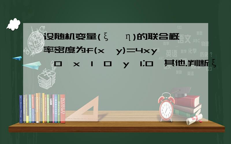 设随机变量(ξ,η)的联合概率密度为f(x,y)=4xy,0≤x≤1,0≤y≤1;0,其他.判断ξ,η是否独立