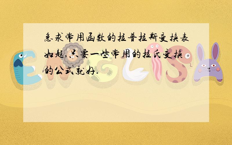 急求常用函数的拉普拉斯变换表如题,只要一些常用的拉氏变换的公式就好.