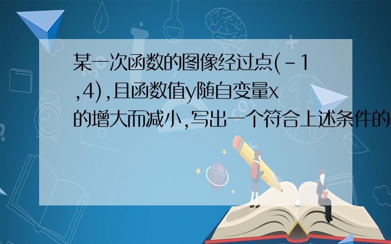 某一次函数的图像经过点(-1,4),且函数值y随自变量x的增大而减小,写出一个符合上述条件的一次函数解析式