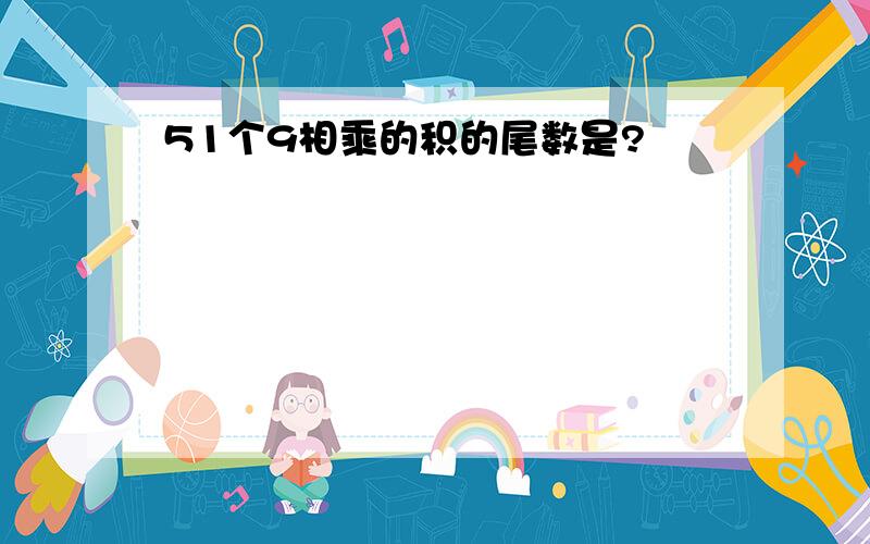 51个9相乘的积的尾数是?