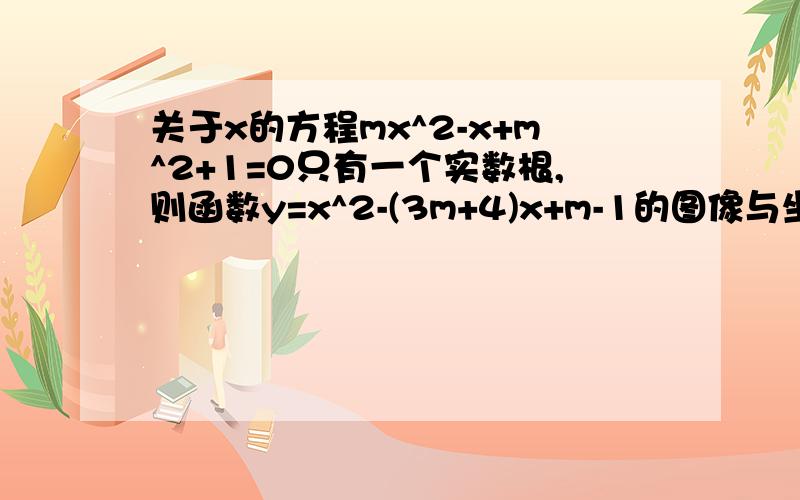 关于x的方程mx^2-x+m^2+1=0只有一个实数根,则函数y=x^2-(3m+4)x+m-1的图像与坐标轴的交点有几个?