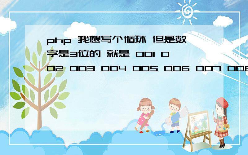 php 我想写个循环 但是数字是3位的 就是 001 002 003 004 005 006 007 008 009 010 011 前面带有个零 到了10位 会加上去 但是会少一个零 这样怎么写循环?