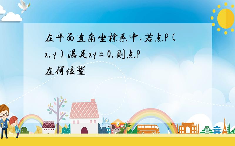 在平面直角坐标系中,若点P(x,y)满足xy=0,则点P在何位置