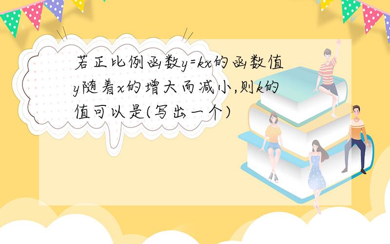 若正比例函数y=kx的函数值y随着x的增大而减小,则k的值可以是(写出一个)