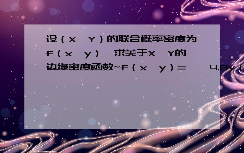 设（X,Y）的联合概率密度为f（x,y）,求关于X,Y的边缘密度函数~f（x,y）= ｛ 4.8y（2-x）,0